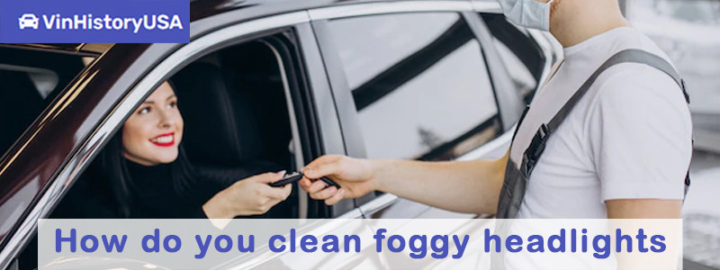 How do you clean foggy headlights?